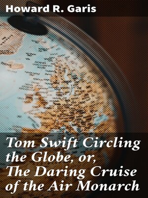 cover image of Tom Swift Circling the Globe, or, the Daring Cruise of the Air Monarch